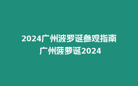 2024廣州波羅誕參觀指南 廣州菠蘿誕2024