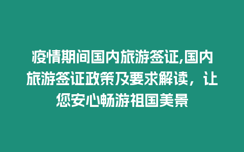 疫情期間國內旅游簽證,國內旅游簽證政策及要求解讀，讓您安心暢游祖國美景