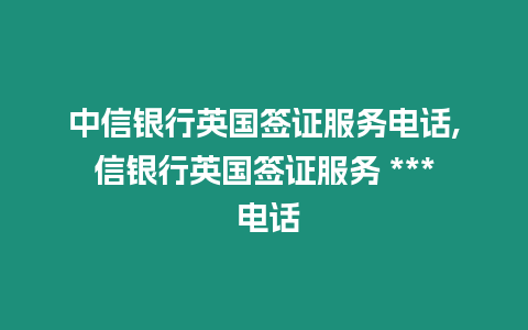 中信銀行英國簽證服務電話,信銀行英國簽證服務 *** 電話