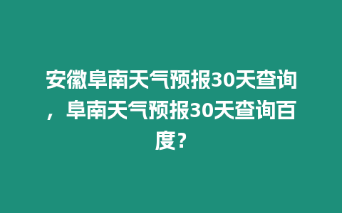 安徽阜南天氣預報30天查詢，阜南天氣預報30天查詢百度？