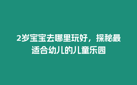 2歲寶寶去哪里玩好，探秘最適合幼兒的兒童樂園