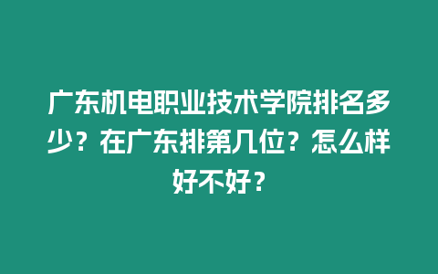 廣東機電職業技術學院排名多少？在廣東排第幾位？怎么樣好不好？