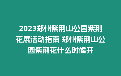 2023鄭州紫荊山公園紫荊花展活動指南 鄭州紫荊山公園紫荊花什么時候開