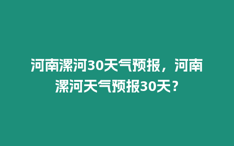 河南漯河30天氣預(yù)報，河南漯河天氣預(yù)報30天？