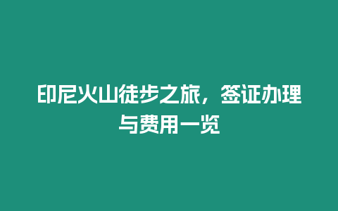 印尼火山徒步之旅，簽證辦理與費用一覽