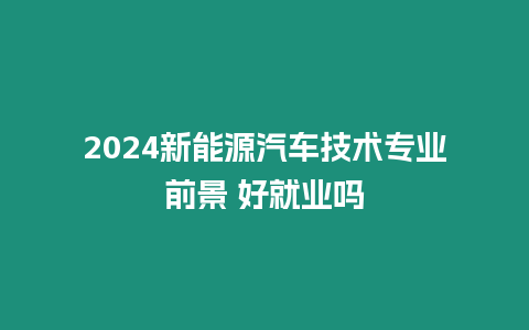 2024新能源汽車(chē)技術(shù)專(zhuān)業(yè)前景 好就業(yè)嗎