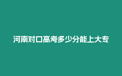 河南對口高考多少分能上大專