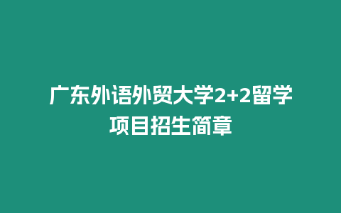 廣東外語外貿大學2+2留學項目招生簡章