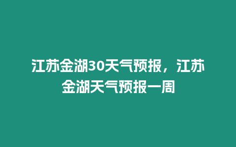 江蘇金湖30天氣預報，江蘇金湖天氣預報一周