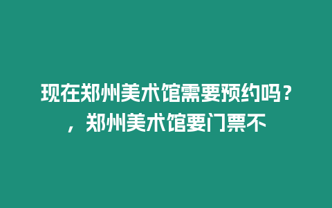 現在鄭州美術館需要預約嗎？，鄭州美術館要門票不