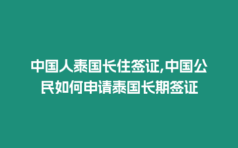 中國人泰國長住簽證,中國公民如何申請泰國長期簽證