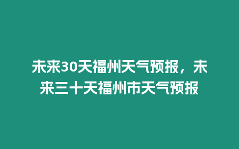 未來30天福州天氣預(yù)報(bào)，未來三十天福州市天氣預(yù)報(bào)