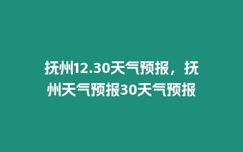 撫州12.30天氣預報，撫州天氣預報30天氣預報