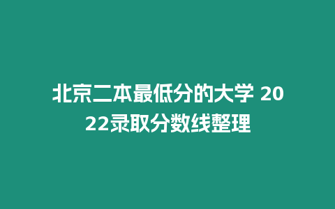 北京二本最低分的大學 2022錄取分數線整理