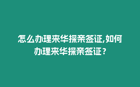 怎么辦理來華探親簽證,如何辦理來華探親簽證？