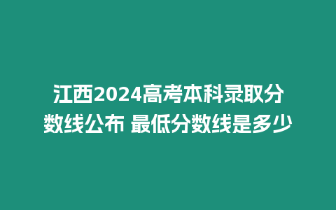 江西2024高考本科錄取分數線公布 最低分數線是多少