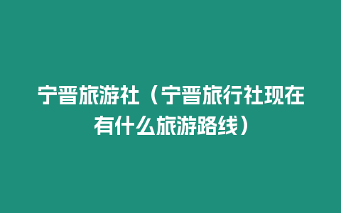 寧晉旅游社（寧晉旅行社現在有什么旅游路線）