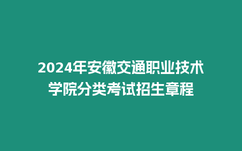 2024年安徽交通職業技術學院分類考試招生章程