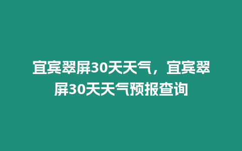 宜賓翠屏30天天氣，宜賓翠屏30天天氣預(yù)報(bào)查詢