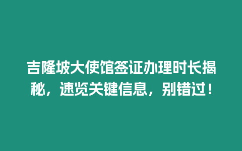 吉隆坡大使館簽證辦理時(shí)長(zhǎng)揭秘，速覽關(guān)鍵信息，別錯(cuò)過(guò)！