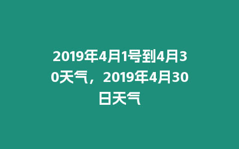 2019年4月1號到4月30天氣，2019年4月30日天氣