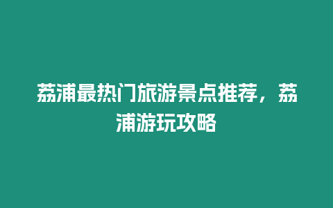 荔浦最熱門旅游景點推薦，荔浦游玩攻略