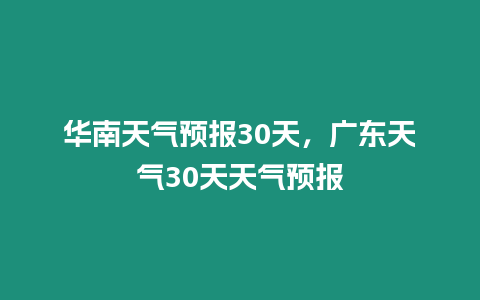 華南天氣預報30天，廣東天氣30天天氣預報