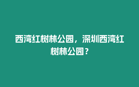 西灣紅樹林公園，深圳西灣紅樹林公園？