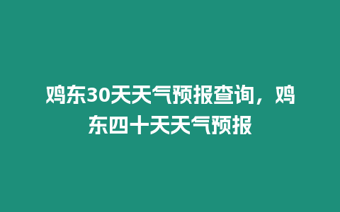 雞東30天天氣預報查詢，雞東四十天天氣預報