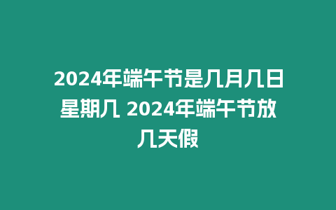 2024年端午節是幾月幾日星期幾 2024年端午節放幾天假