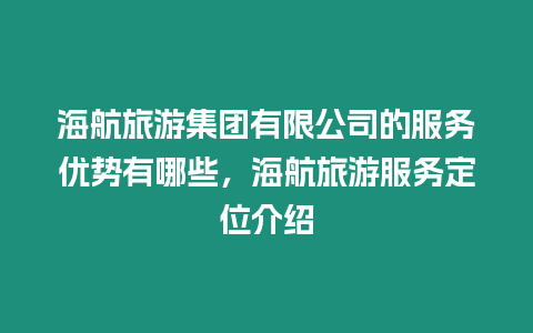 海航旅游集團有限公司的服務優(yōu)勢有哪些，海航旅游服務定位介紹