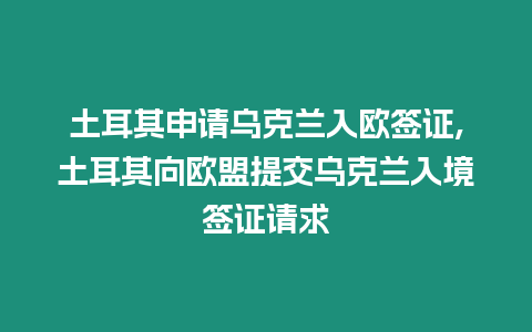 土耳其申請烏克蘭入歐簽證,土耳其向歐盟提交烏克蘭入境簽證請求