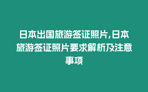 日本出國旅游簽證照片,日本旅游簽證照片要求解析及注意事項