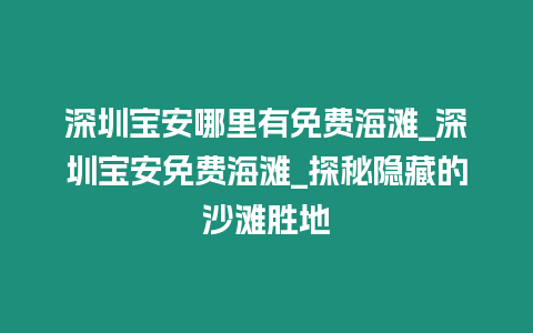 深圳寶安哪里有免費海灘_深圳寶安免費海灘_探秘隱藏的沙灘勝地