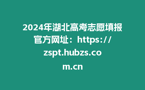 2024年湖北高考志愿填報官方網址：https://zspt.hubzs.com.cn