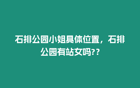 石排公園小姐具體位置，石排公園有站女嗎?？