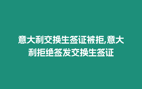 意大利交換生簽證被拒,意大利拒絕簽發交換生簽證