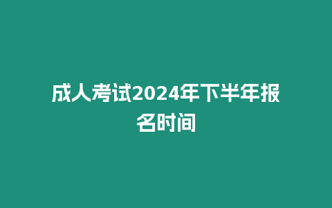 成人考試2024年下半年報名時間