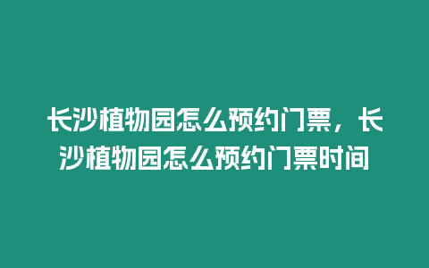 長(zhǎng)沙植物園怎么預(yù)約門(mén)票，長(zhǎng)沙植物園怎么預(yù)約門(mén)票時(shí)間