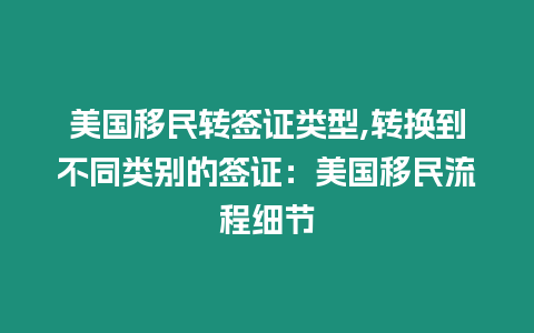 美國(guó)移民轉(zhuǎn)簽證類型,轉(zhuǎn)換到不同類別的簽證：美國(guó)移民流程細(xì)節(jié)