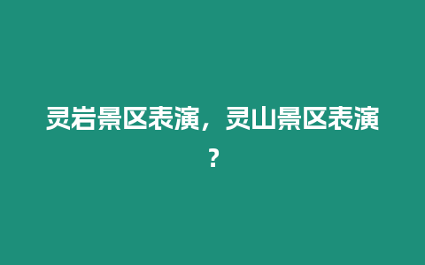 靈巖景區表演，靈山景區表演？