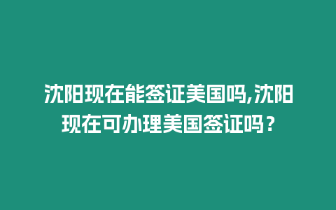 沈陽現在能簽證美國嗎,沈陽現在可辦理美國簽證嗎？