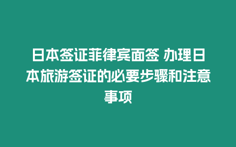 日本簽證菲律賓面簽 辦理日本旅游簽證的必要步驟和注意事項