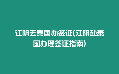 江陰去泰國辦簽證(江陰赴泰國辦理簽證指南)