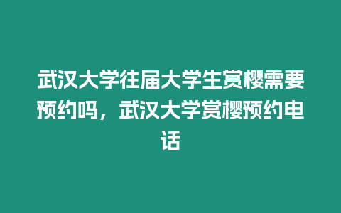 武漢大學(xué)往屆大學(xué)生賞櫻需要預(yù)約嗎，武漢大學(xué)賞櫻預(yù)約電話