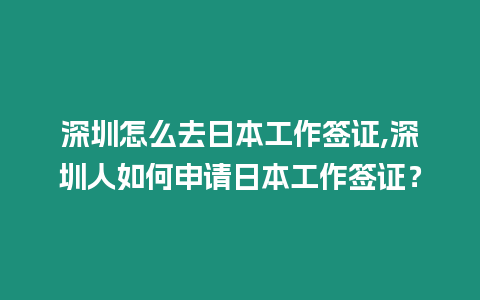 深圳怎么去日本工作簽證,深圳人如何申請日本工作簽證？