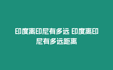 印度離印尼有多遠 印度離印尼有多遠距離