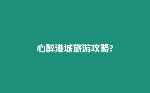 心醉港城旅游攻略?