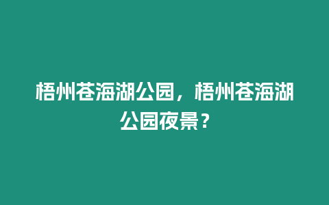 梧州蒼海湖公園，梧州蒼海湖公園夜景？