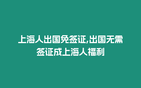 上海人出國免簽證,出國無需簽證成上海人福利